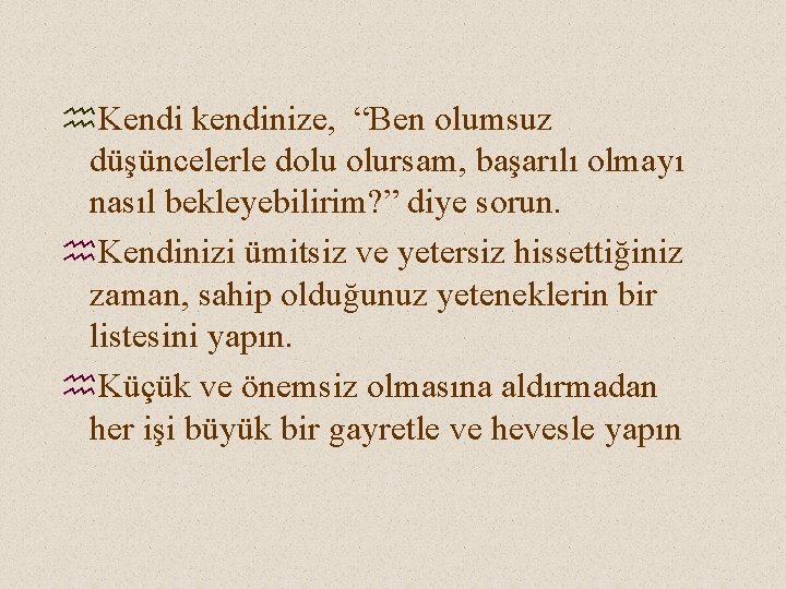 h. Kendi kendinize, “Ben olumsuz düşüncelerle dolu olursam, başarılı olmayı nasıl bekleyebilirim? ” diye