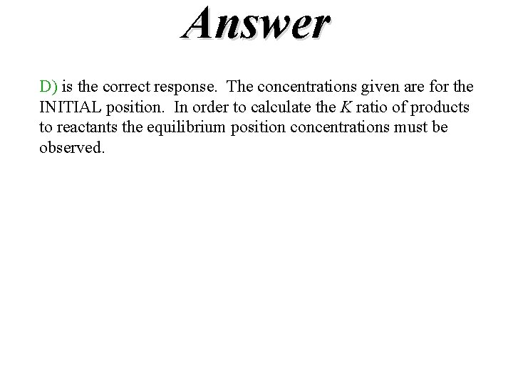 Answer D) is the correct response. The concentrations given are for the INITIAL position.