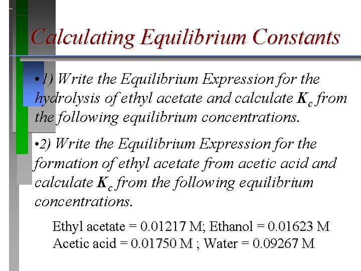 Calculating Equilibrium Constants • 1) Write the Equilibrium Expression for the hydrolysis of ethyl