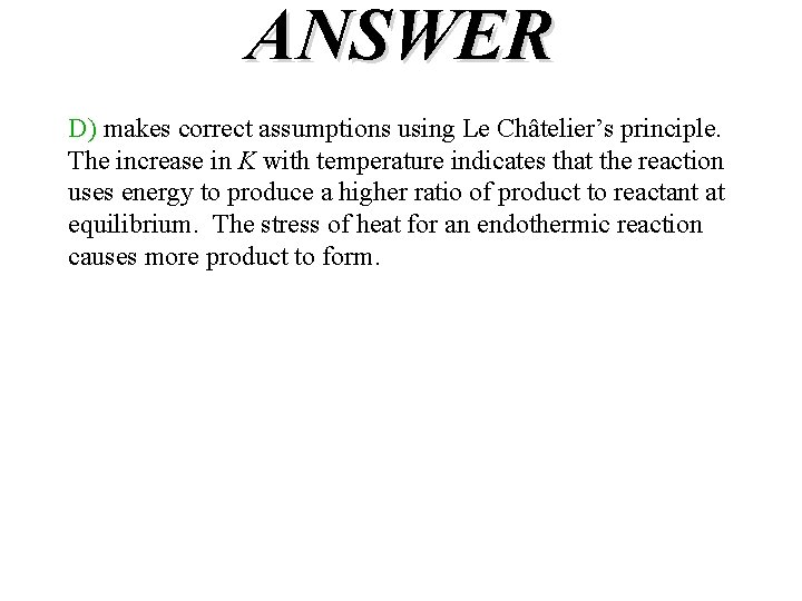 ANSWER D) makes correct assumptions using Le Châtelier’s principle. The increase in K with