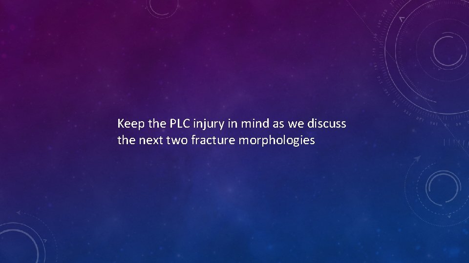 Keep the PLC injury in mind as we discuss the next two fracture morphologies