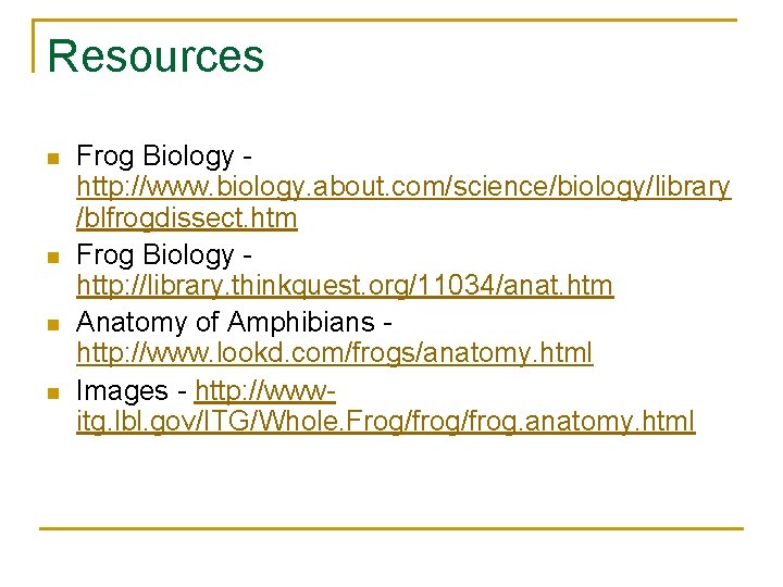 Resources n n Frog Biology http: //www. biology. about. com/science/biology/library /blfrogdissect. htm Frog Biology