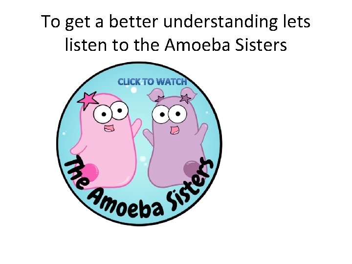 To get a better understanding lets listen to the Amoeba Sisters 