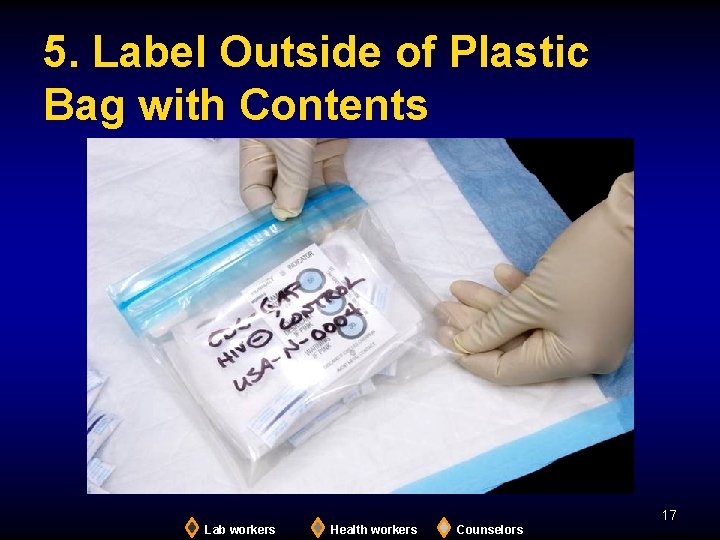5. Label Outside of Plastic Bag with Contents 17 Lab workers Health workers Counselors