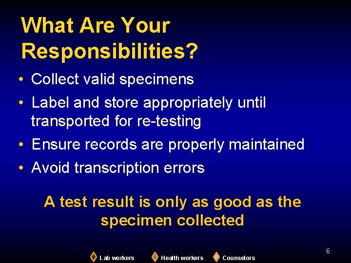 What Are Your Responsibilities? • Collect valid specimens • Label and store appropriately until