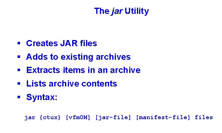 The jar Utility § Creates JAR files § Adds to existing archives § Extracts