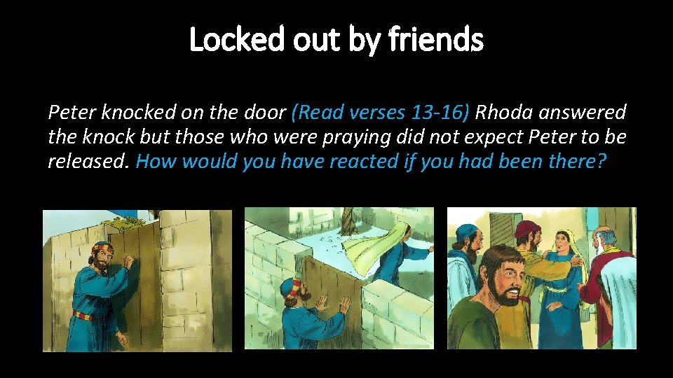 Locked out by friends Peter knocked on the door (Read verses 13 -16) Rhoda