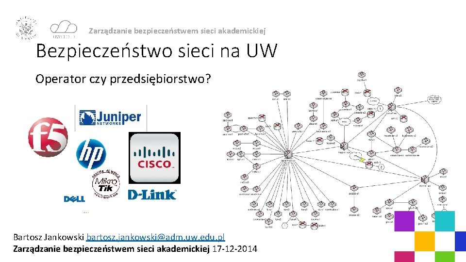 Zarządzanie bezpieczeństwem sieci akademickiej Bezpieczeństwo sieci na UW Operator czy przedsiębiorstwo? Bartosz Jankowski bartosz.