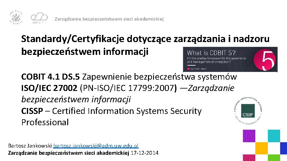 Zarządzanie bezpieczeństwem sieci akademickiej Standardy/Certyfikacje dotyczące zarządzania i nadzoru bezpieczeństwem informacji COBIT 4. 1