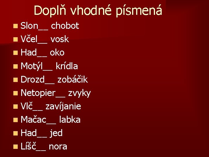 Doplň vhodné písmená n Slon__ chobot n Včel__ vosk n Had__ oko n Motýl__