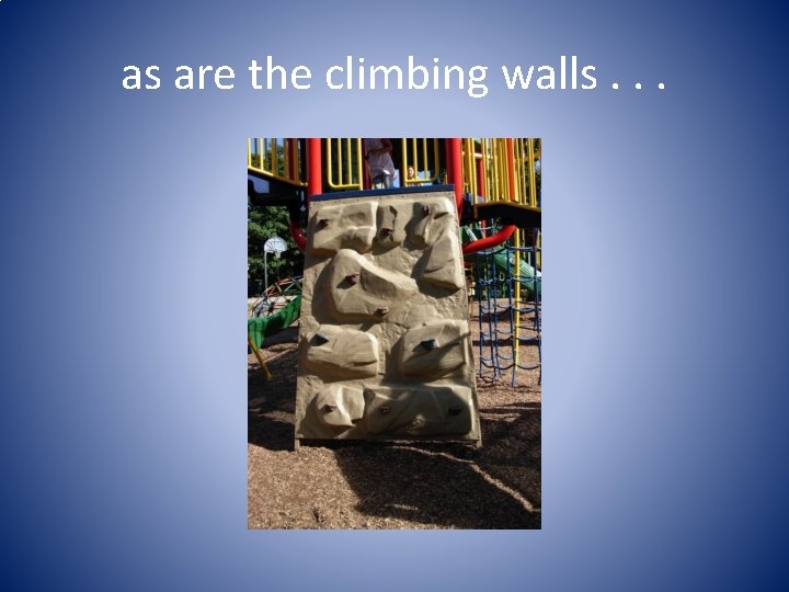 as are the climbing walls. . . 