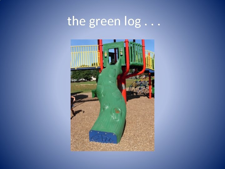 the green log. . . 