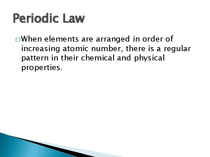Periodic Law � When elements are arranged in order of increasing atomic number, there