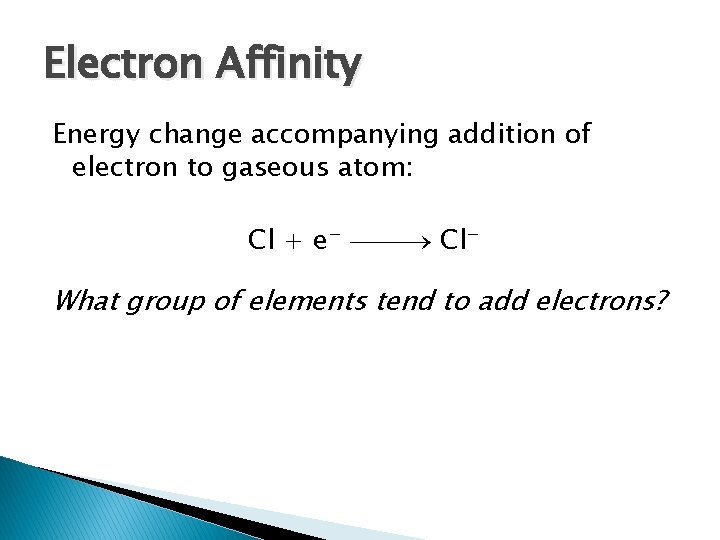 Electron Affinity Energy change accompanying addition of electron to gaseous atom: Cl + e−