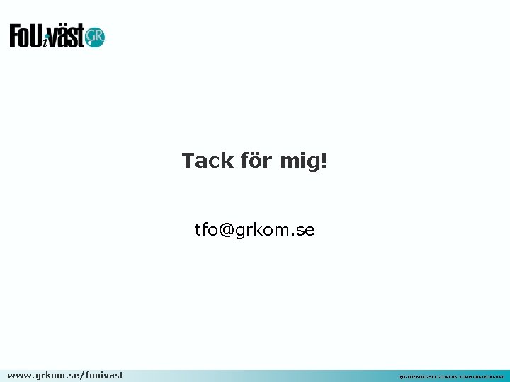 Tack för mig! tfo@grkom. se www. grkom. se/fouivast ©GÖTEBORGSREGIONENS KOMMUNALFÖRBUND 