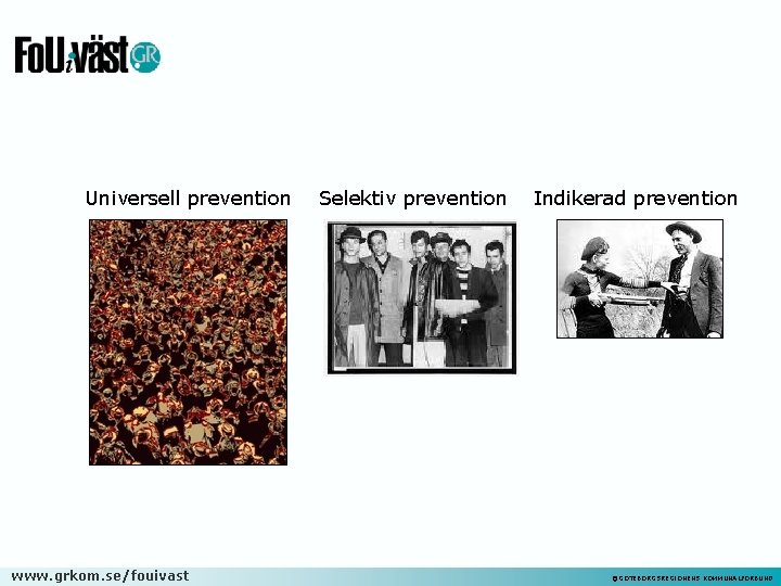 Universell prevention www. grkom. se/fouivast Selektiv prevention Indikerad prevention ©GÖTEBORGSREGIONENS KOMMUNALFÖRBUND 