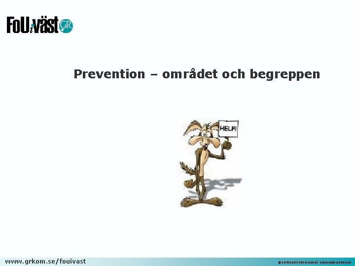 Prevention – området och begreppen www. grkom. se/fouivast ©GÖTEBORGSREGIONENS KOMMUNALFÖRBUND 