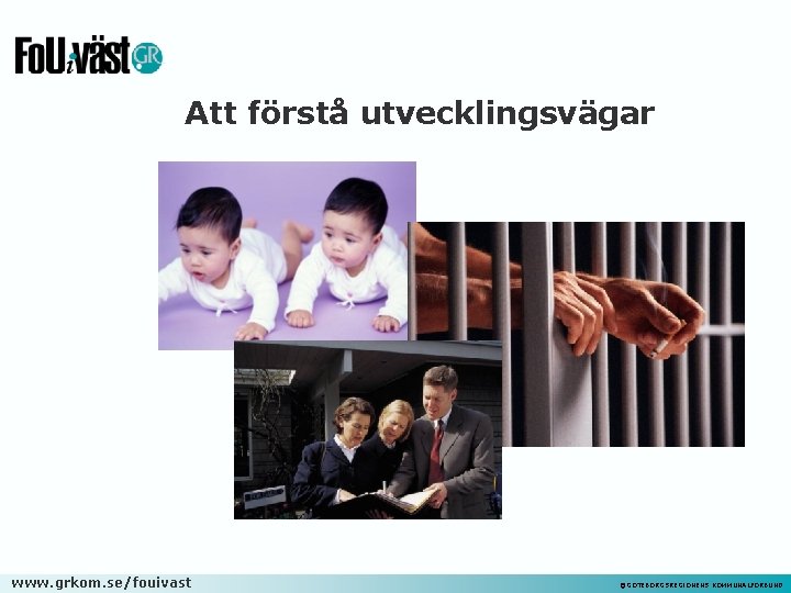 Att förstå utvecklingsvägar www. grkom. se/fouivast ©GÖTEBORGSREGIONENS KOMMUNALFÖRBUND 