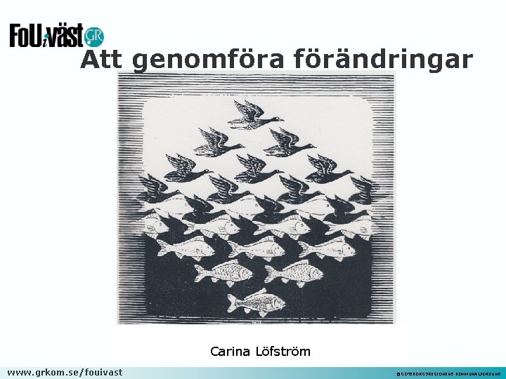 Att genomföra förändringar Carina Löfström www. grkom. se/fouivast ©GÖTEBORGSREGIONENS KOMMUNALFÖRBUND 