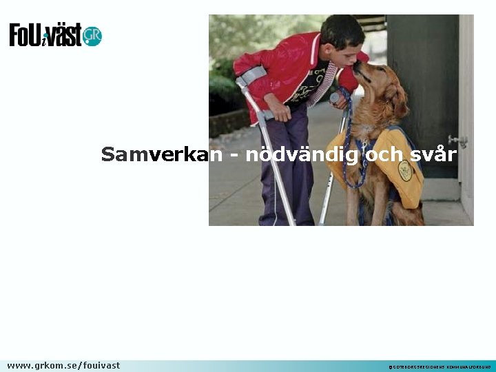 Samverkan - nödvändig och svår www. grkom. se/fouivast ©GÖTEBORGSREGIONENS KOMMUNALFÖRBUND 