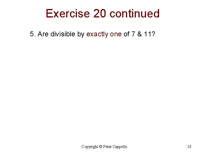 Exercise 20 continued 5. Are divisible by exactly one of 7 & 11? Copyright