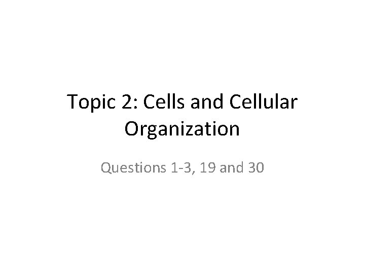 Topic 2: Cells and Cellular Organization Questions 1 3, 19 and 30 