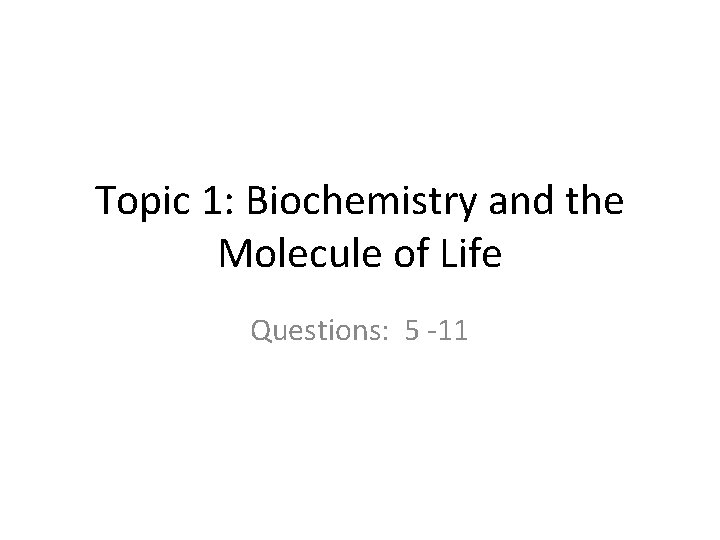 Topic 1: Biochemistry and the Molecule of Life Questions: 5 11 