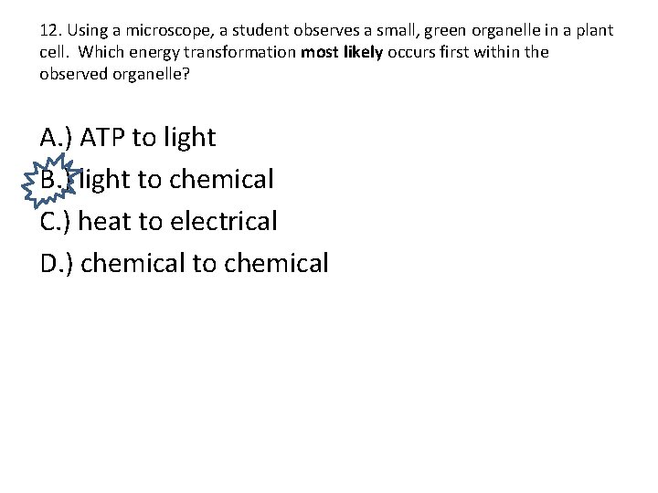 12. Using a microscope, a student observes a small, green organelle in a plant