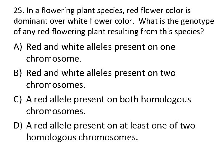 25. In a flowering plant species, red flower color is dominant over white flower