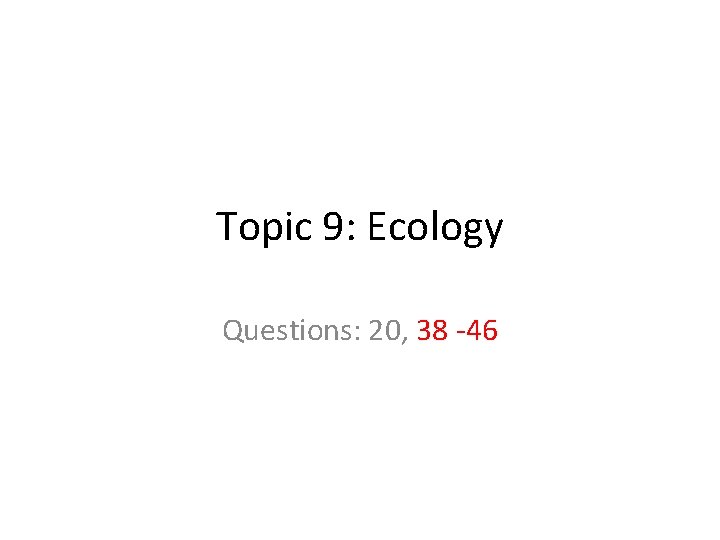 Topic 9: Ecology Questions: 20, 38 46 