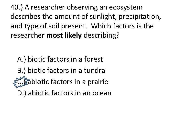 40. ) A researcher observing an ecosystem describes the amount of sunlight, precipitation, and