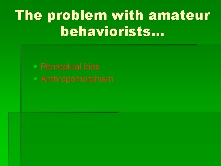 The problem with amateur behaviorists… § Perceptual bias § Anthropomorphism 