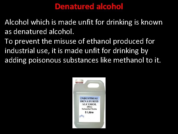 Denatured alcohol Alcohol which is made unfit for drinking is known as denatured alcohol.