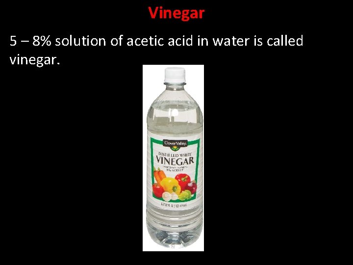 Vinegar 5 – 8% solution of acetic acid in water is called vinegar. 