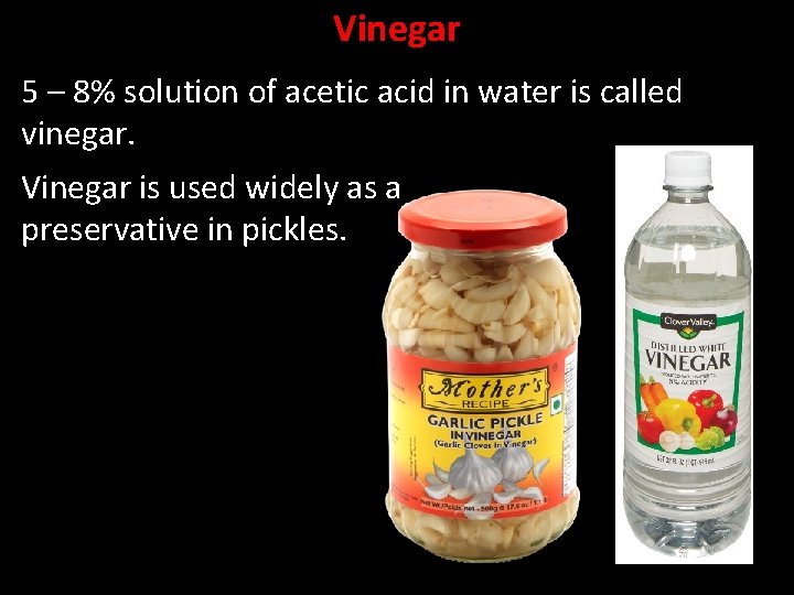 Vinegar 5 – 8% solution of acetic acid in water is called vinegar. Vinegar