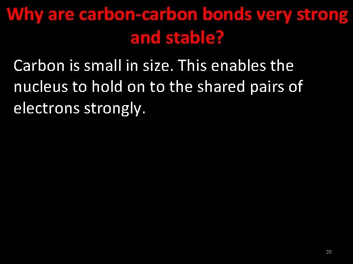 Why are carbon-carbon bonds very strong and stable? Carbon is small in size. This