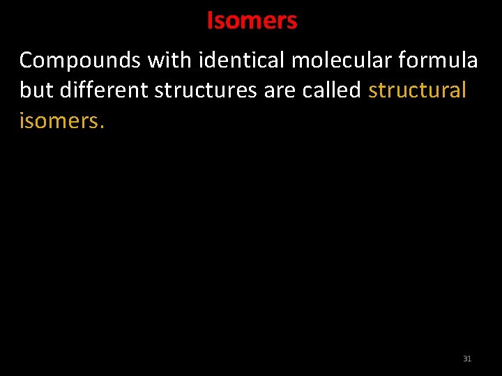 Isomers Compounds with identical molecular formula but different structures are called structural isomers. 31