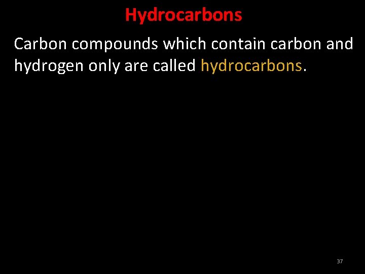 Hydrocarbons Carbon compounds which contain carbon and hydrogen only are called hydrocarbons. 37 