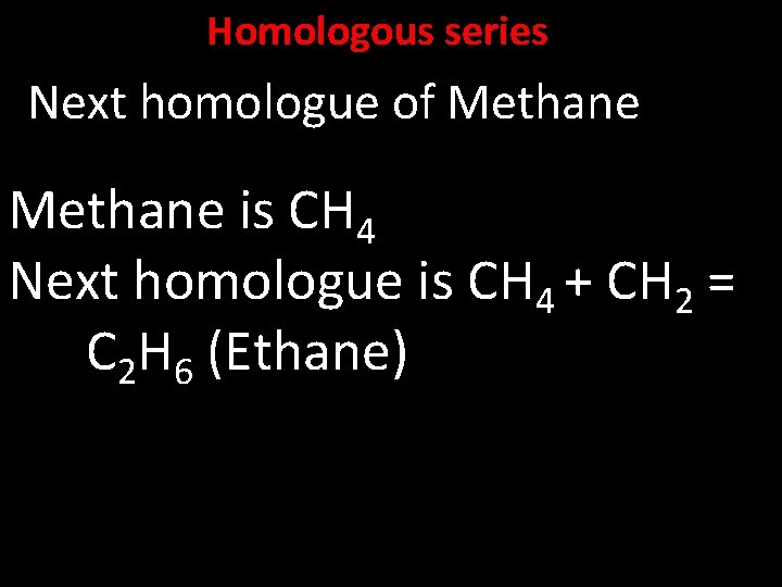 Homologous series Next homologue of Methane is CH 4 Next homologue is CH 4
