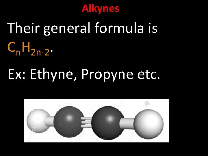 Alkynes Their general formula is Cn. H 2 n-2. Ex: Ethyne, Propyne etc. 