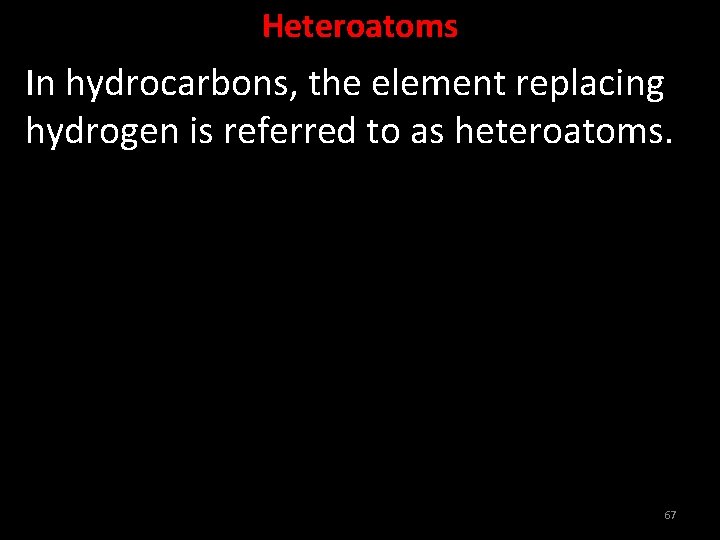 Heteroatoms In hydrocarbons, the element replacing hydrogen is referred to as heteroatoms. 67 