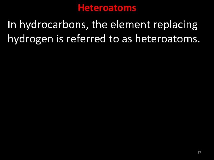 Heteroatoms In hydrocarbons, the element replacing hydrogen is referred to as heteroatoms. 67 