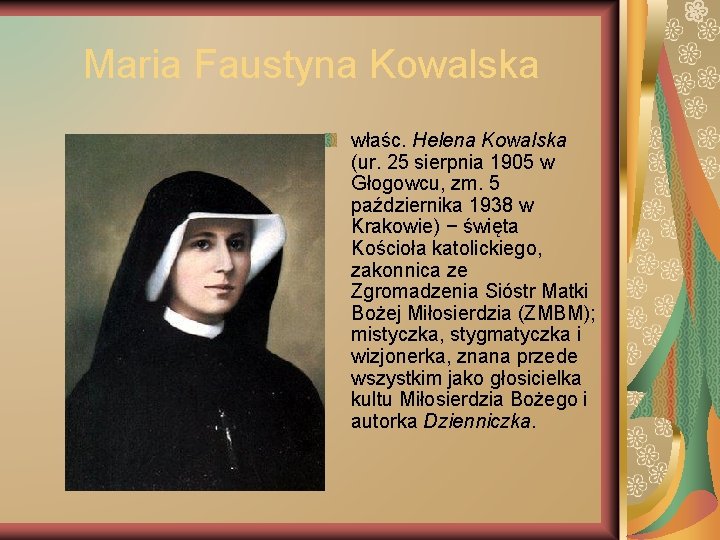 Maria Faustyna Kowalska właśc. Helena Kowalska (ur. 25 sierpnia 1905 w Głogowcu, zm. 5