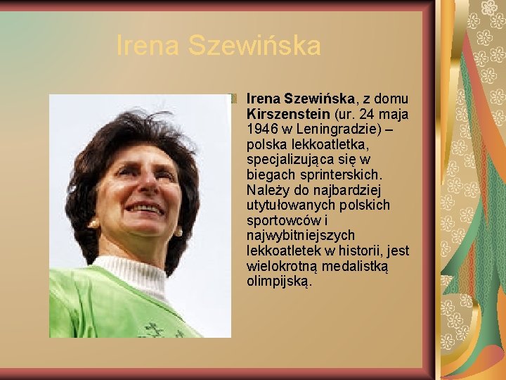 Irena Szewińska, z domu Kirszenstein (ur. 24 maja 1946 w Leningradzie) – polska lekkoatletka,