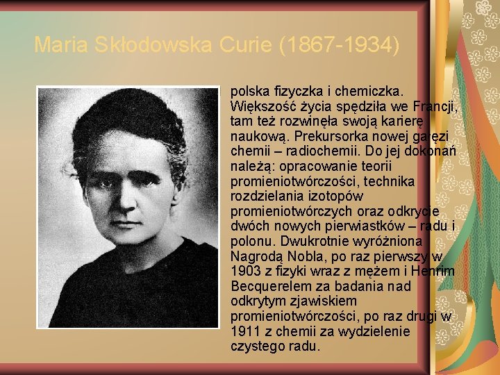 Maria Skłodowska Curie (1867 -1934) polska fizyczka i chemiczka. Większość życia spędziła we Francji,