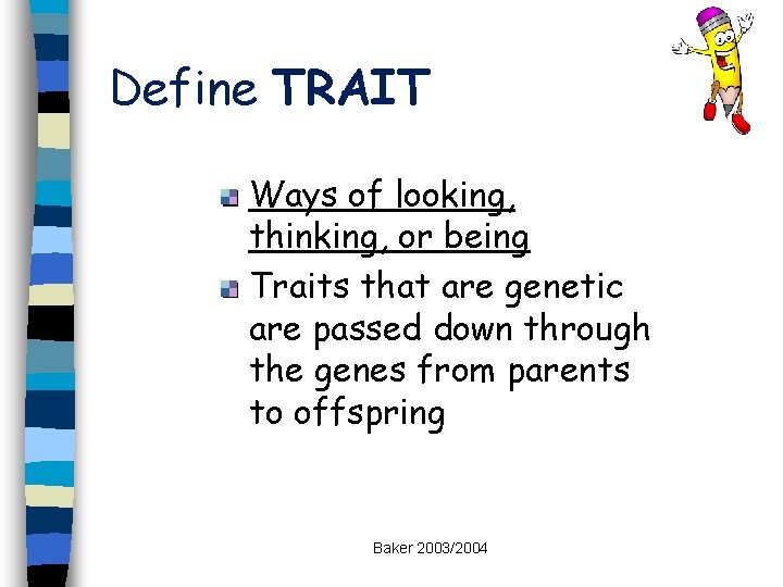 Define TRAIT Ways of looking, thinking, or being Traits that are genetic are passed