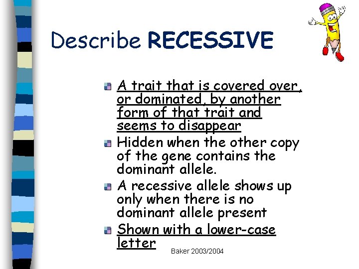 Describe RECESSIVE A trait that is covered over, or dominated, by another form of