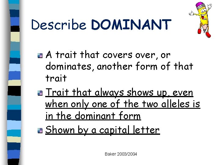 Describe DOMINANT A trait that covers over, or dominates, another form of that trait