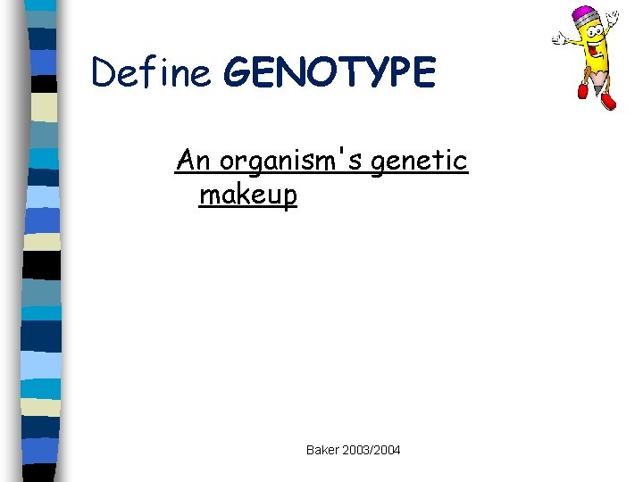 Define GENOTYPE An organism's genetic makeup Baker 2003/2004 