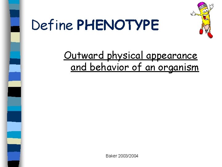 Define PHENOTYPE Outward physical appearance and behavior of an organism Baker 2003/2004 